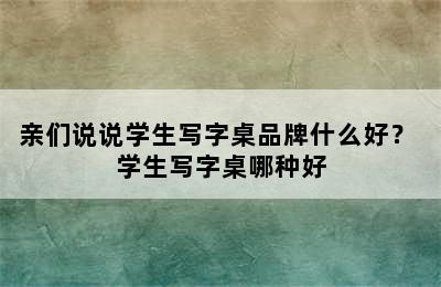 亲们说说学生写字桌品牌什么好？ 学生写字桌哪种好